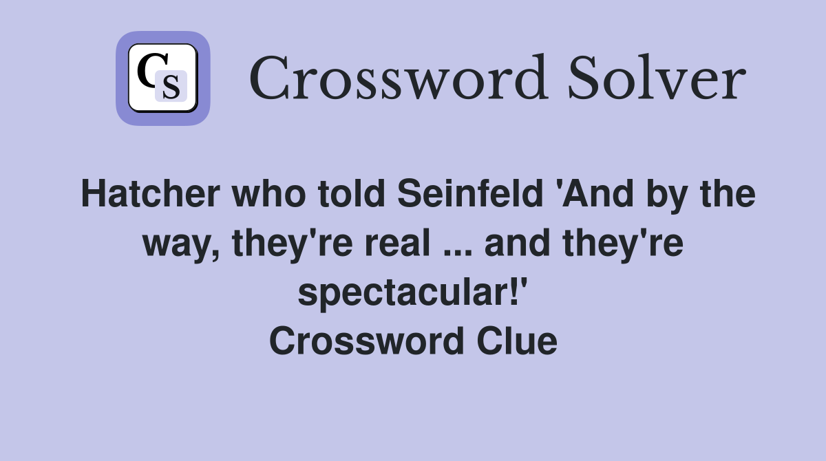 Hatcher who told Seinfeld 'And by the way, they're real ... and they're spectacular!' Crossword Clue