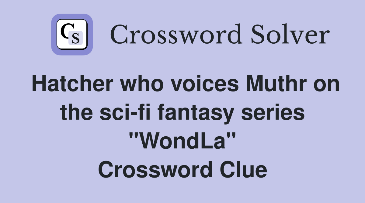 Hatcher who voices Muthr on the sci-fi fantasy series "WondLa" Crossword Clue