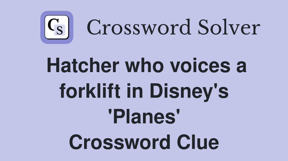 Hatcher who voices a forklift in Disney's 'Planes' Crossword Clue