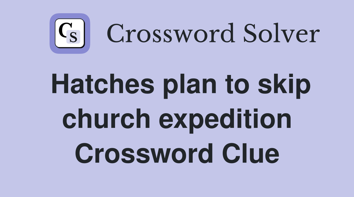 Hatches plan to skip church expedition Crossword Clue