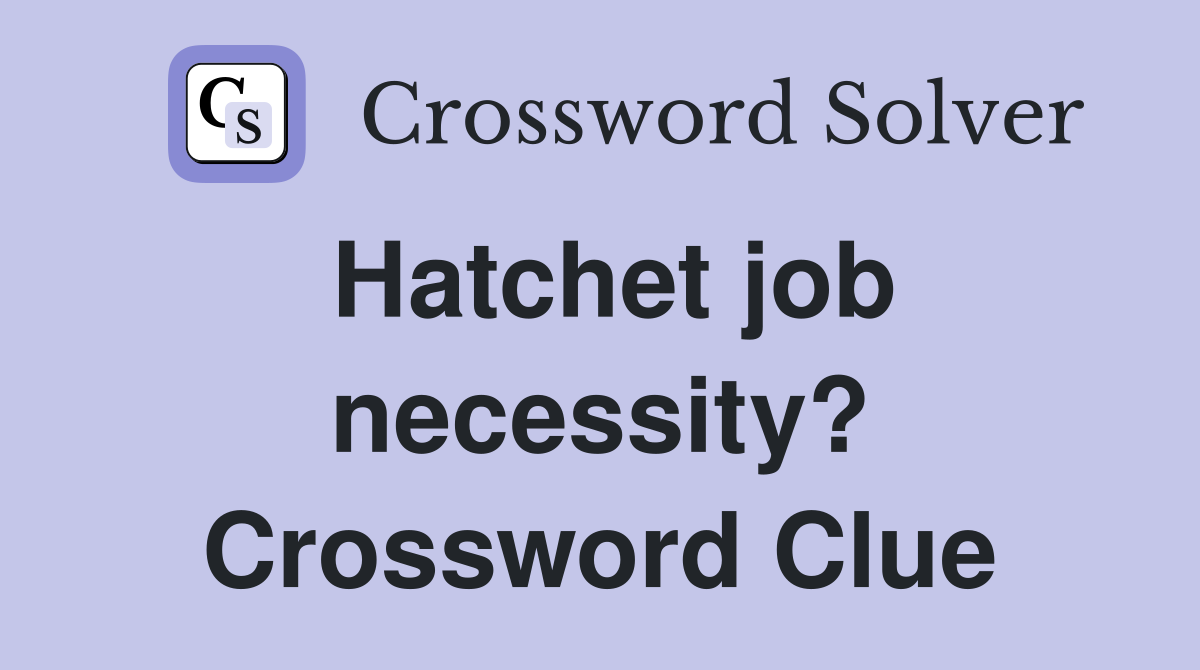 Hatchet job necessity? Crossword Clue