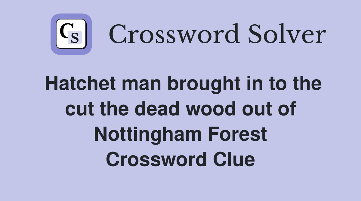 Hatchet man brought in to the cut the dead wood out of Nottingham Forest Crossword Clue