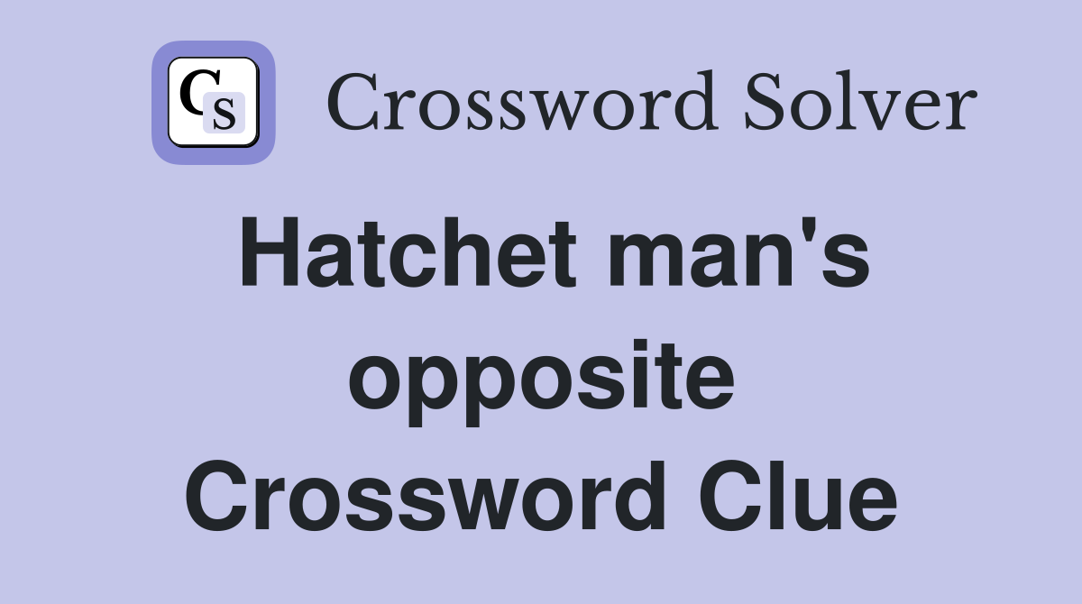 Hatchet man's opposite Crossword Clue