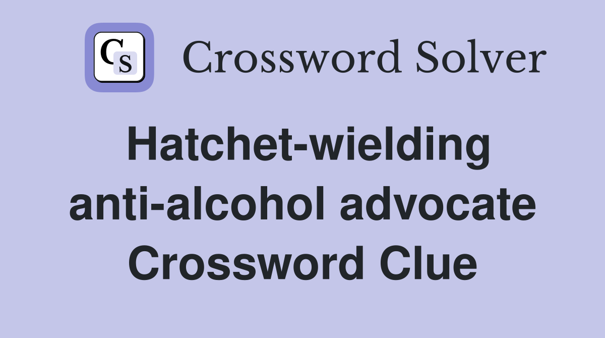 Hatchet-wielding anti-alcohol advocate Crossword Clue