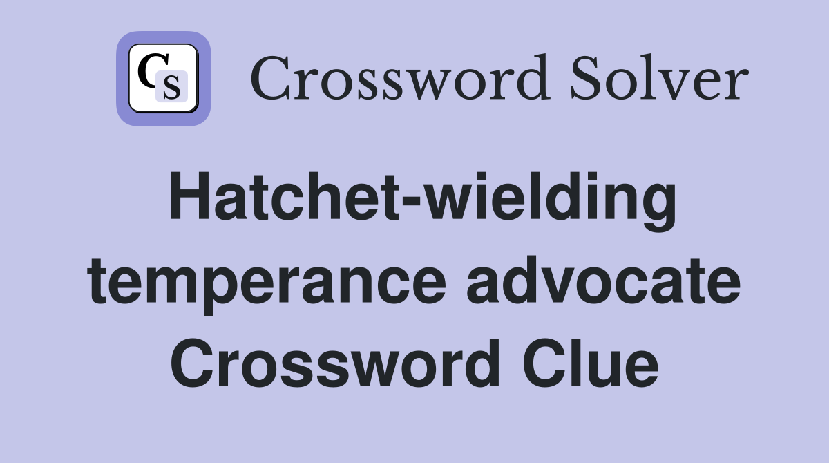 Hatchet-wielding temperance advocate Crossword Clue