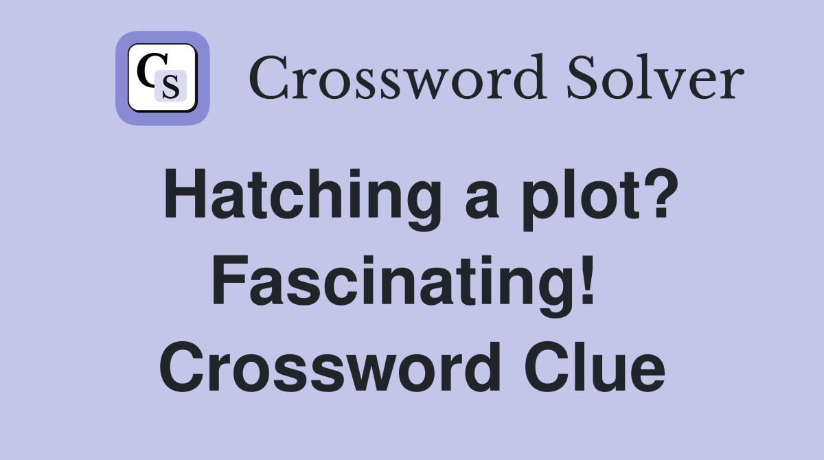 Hatching a plot? Fascinating!  Crossword Clue