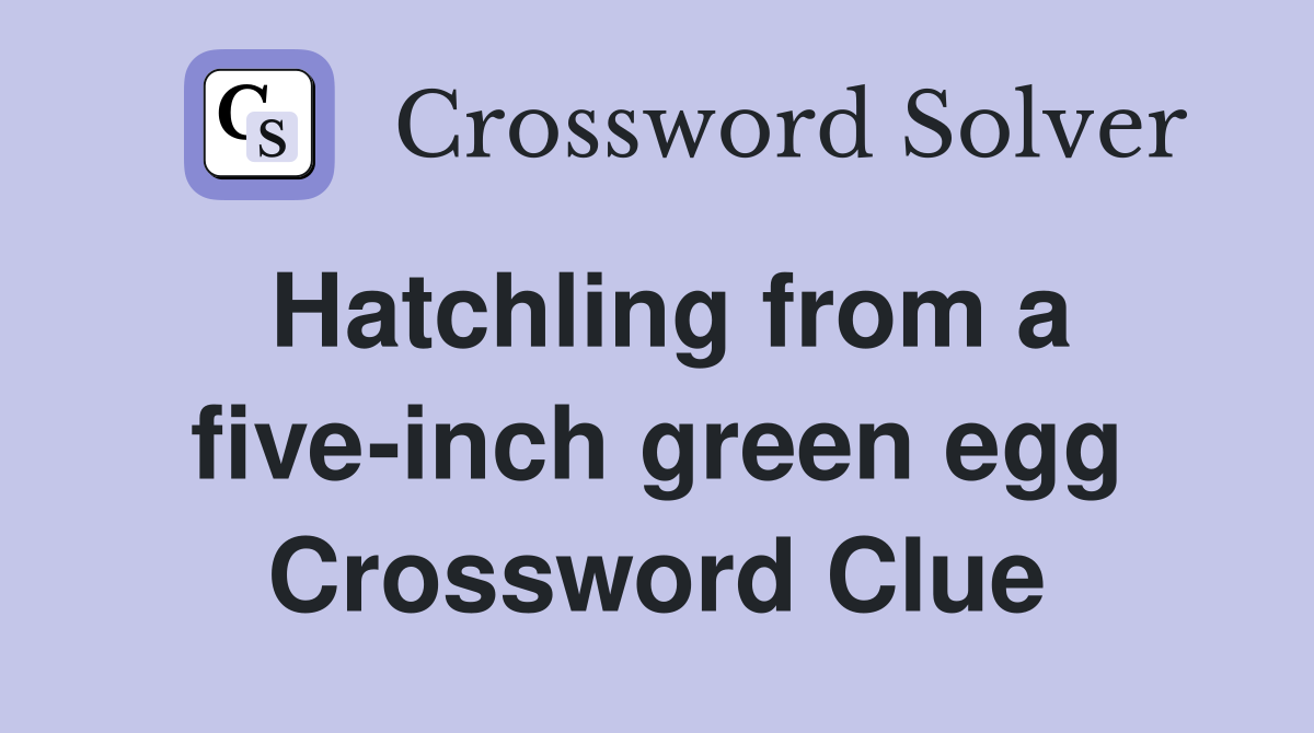 Hatchling from a five-inch green egg Crossword Clue