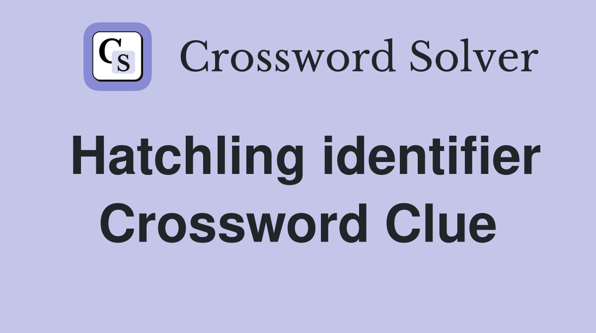 Hatchling identifier Crossword Clue