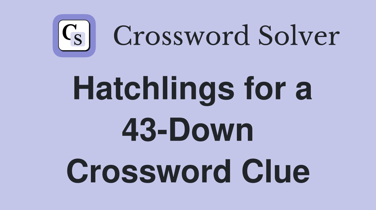 Hatchlings for a 43-Down Crossword Clue
