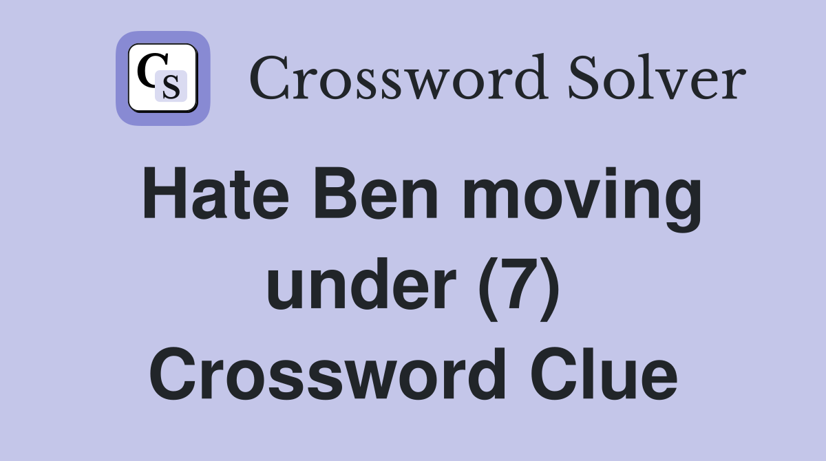 Hate Ben moving under (7) Crossword Clue