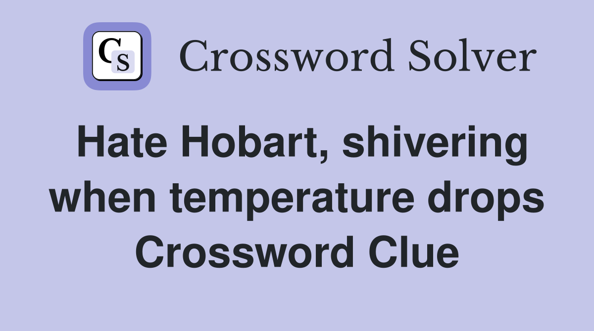 Hate Hobart, shivering when temperature drops Crossword Clue