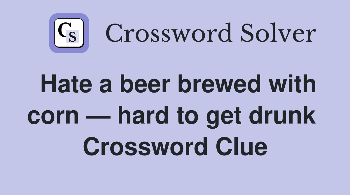 Hate a beer brewed with corn — hard to get drunk  Crossword Clue