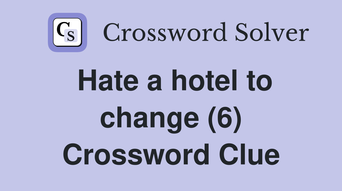 Hate a hotel to change (6) Crossword Clue