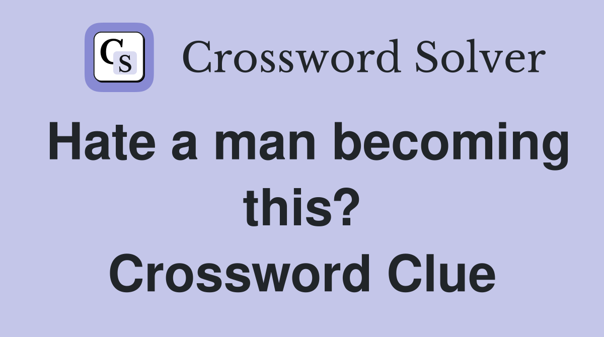 Hate a man becoming this? Crossword Clue