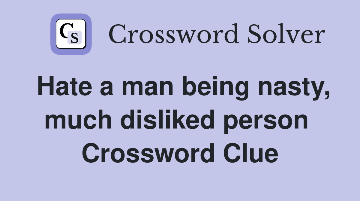 Hate a man being nasty, much disliked person  Crossword Clue