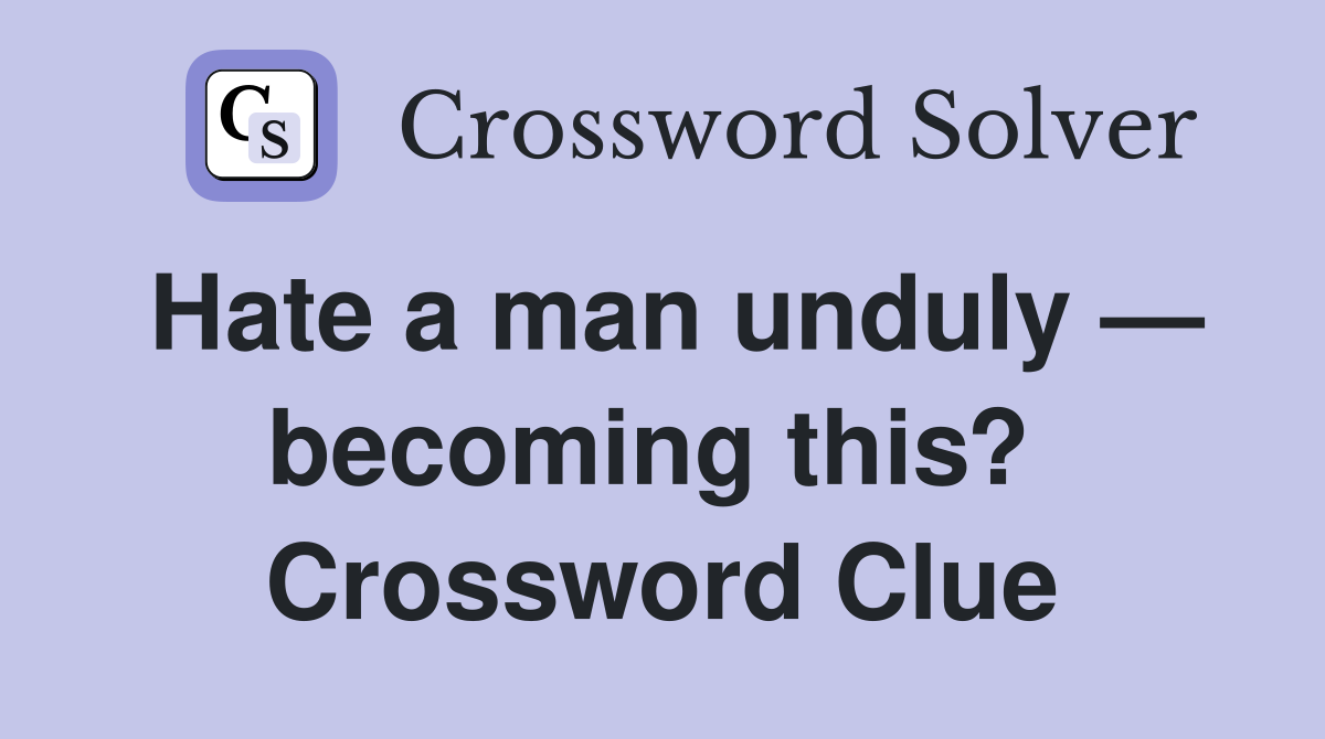 Hate a man unduly — becoming this?  Crossword Clue