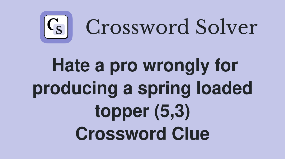 Hate a pro wrongly for producing a spring loaded topper (5,3) Crossword Clue