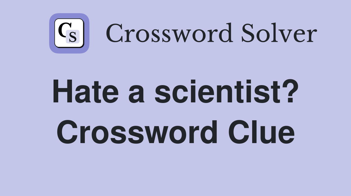 Hate a scientist?  Crossword Clue