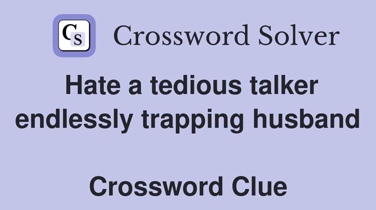 Hate a tedious talker endlessly trapping husband  Crossword Clue