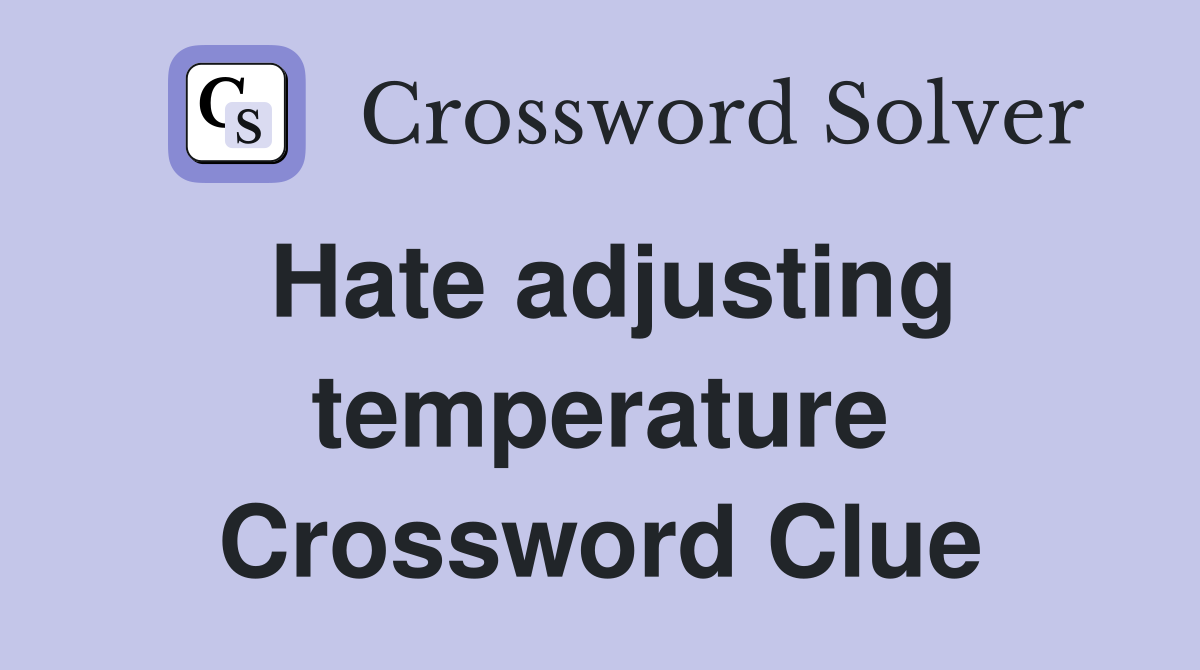 Hate adjusting temperature Crossword Clue