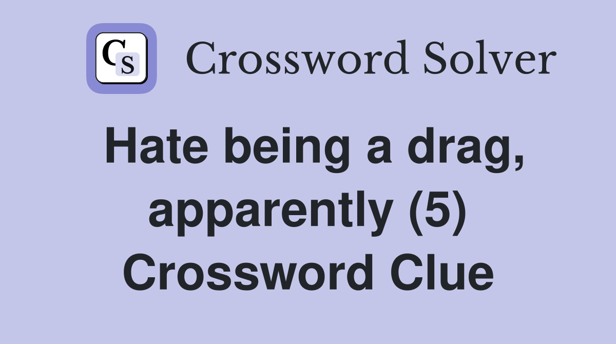 Hate being a drag, apparently (5) Crossword Clue