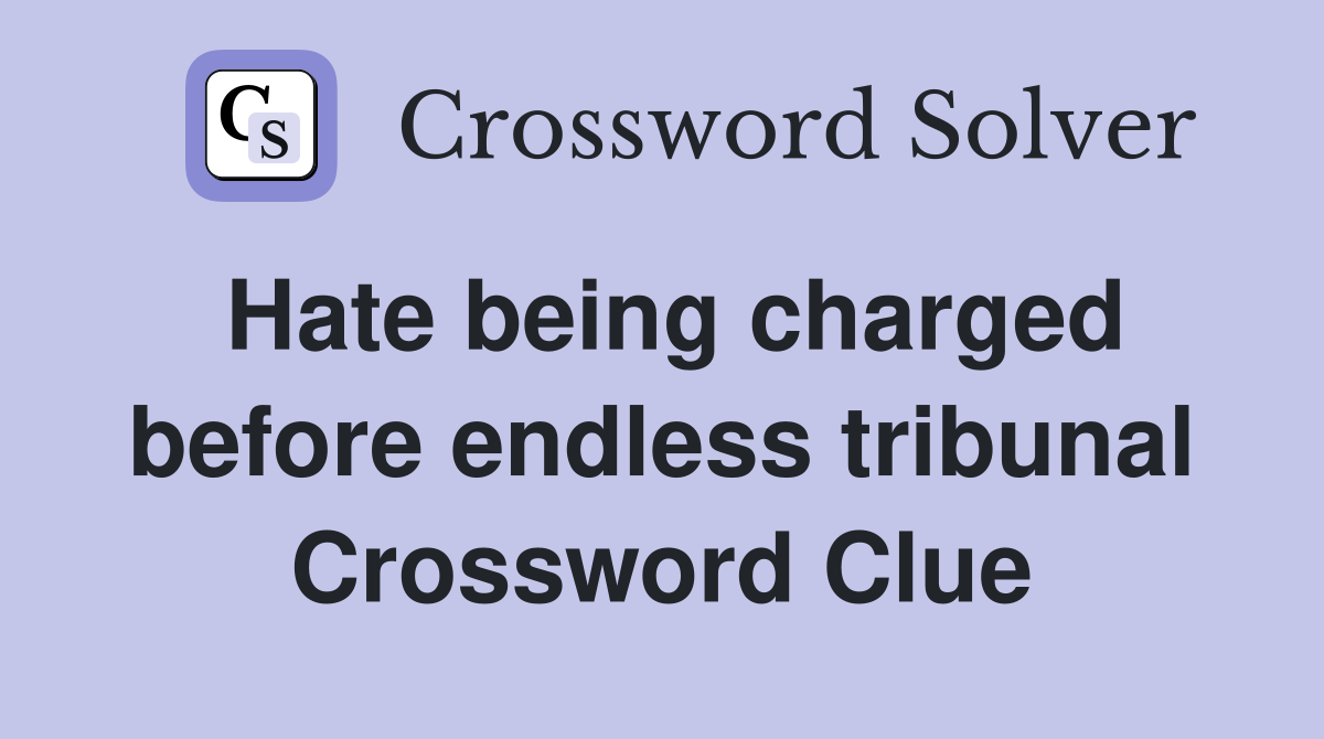 Hate being charged before endless tribunal Crossword Clue