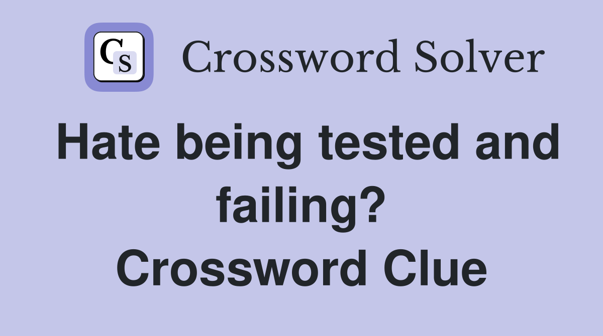 Hate being tested and failing? Crossword Clue