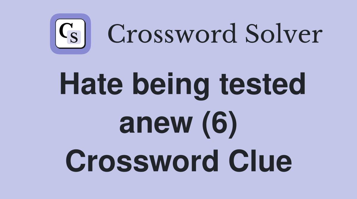 Hate being tested anew (6) Crossword Clue