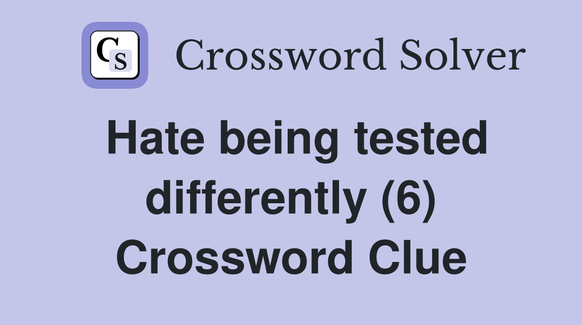 Hate being tested differently (6) Crossword Clue