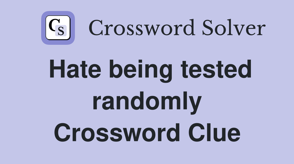 Hate being tested randomly Crossword Clue