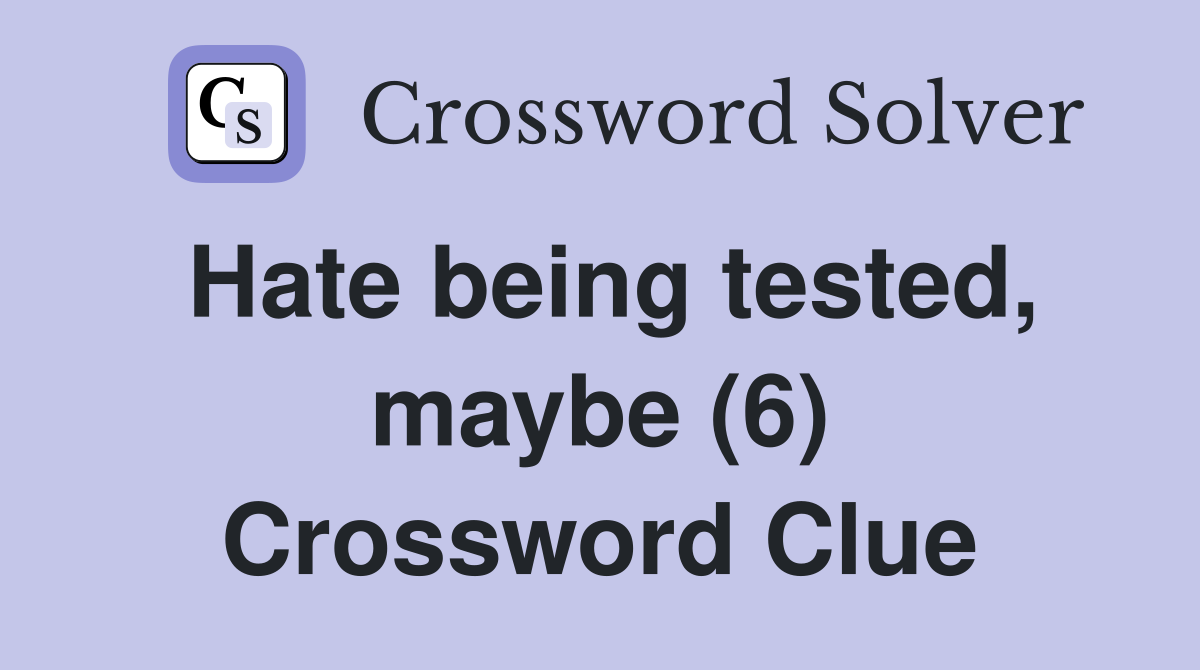 Hate being tested, maybe (6) Crossword Clue