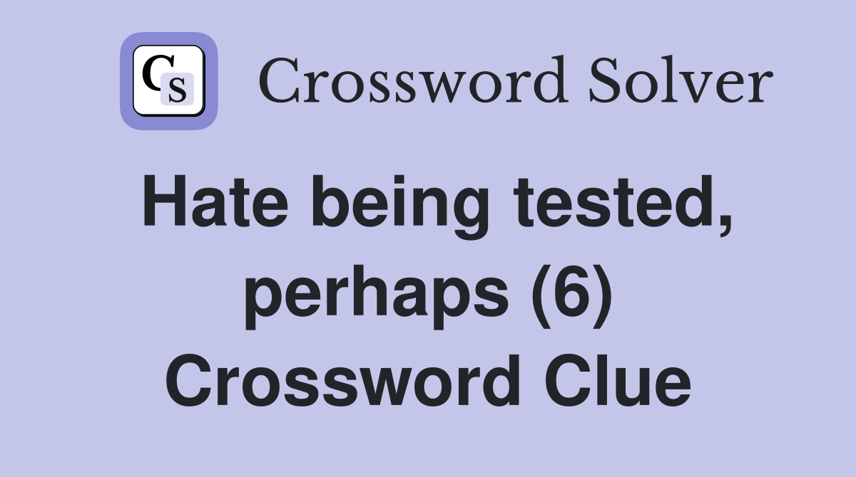 Hate being tested, perhaps (6) Crossword Clue