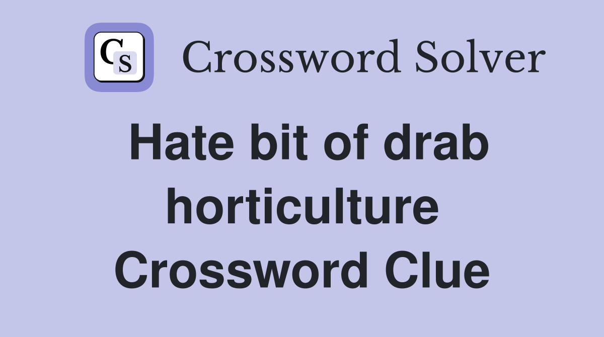 Hate bit of drab horticulture Crossword Clue