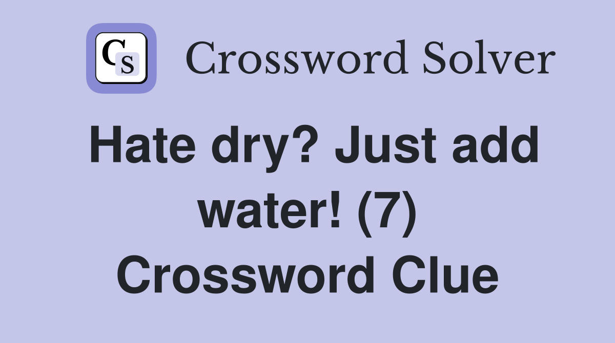 Hate dry? Just add water! (7) Crossword Clue