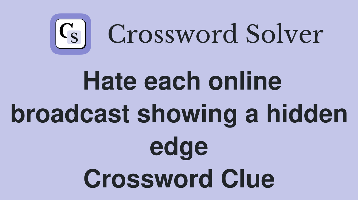 Hate each online broadcast showing a hidden edge Crossword Clue