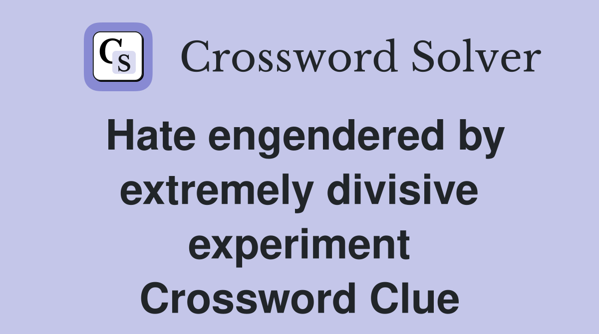 Hate engendered by extremely divisive experiment Crossword Clue