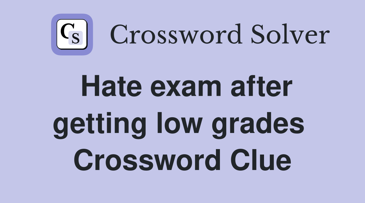 Hate exam after getting low grades  Crossword Clue