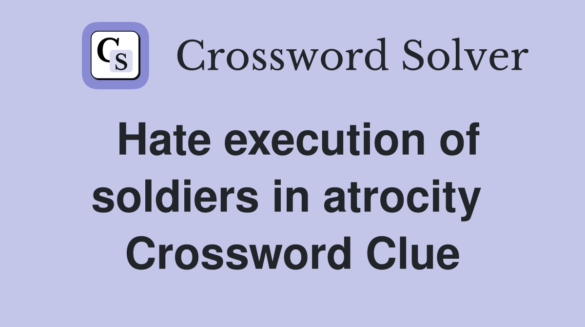 Hate execution of soldiers in atrocity  Crossword Clue