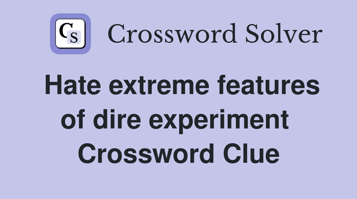 Hate extreme features of dire experiment  Crossword Clue