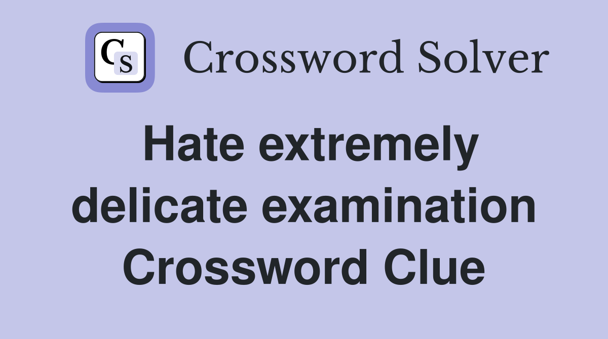 Hate extremely delicate examination Crossword Clue