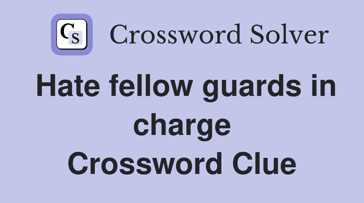 Hate fellow guards in charge Crossword Clue