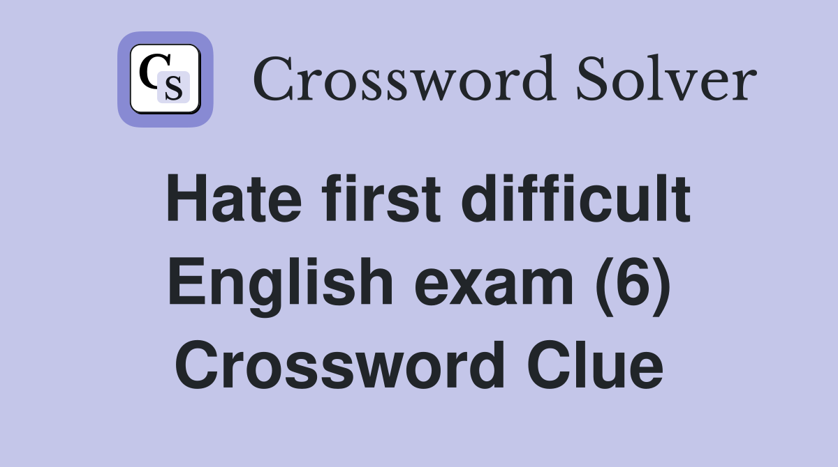 Hate first difficult English exam (6) Crossword Clue