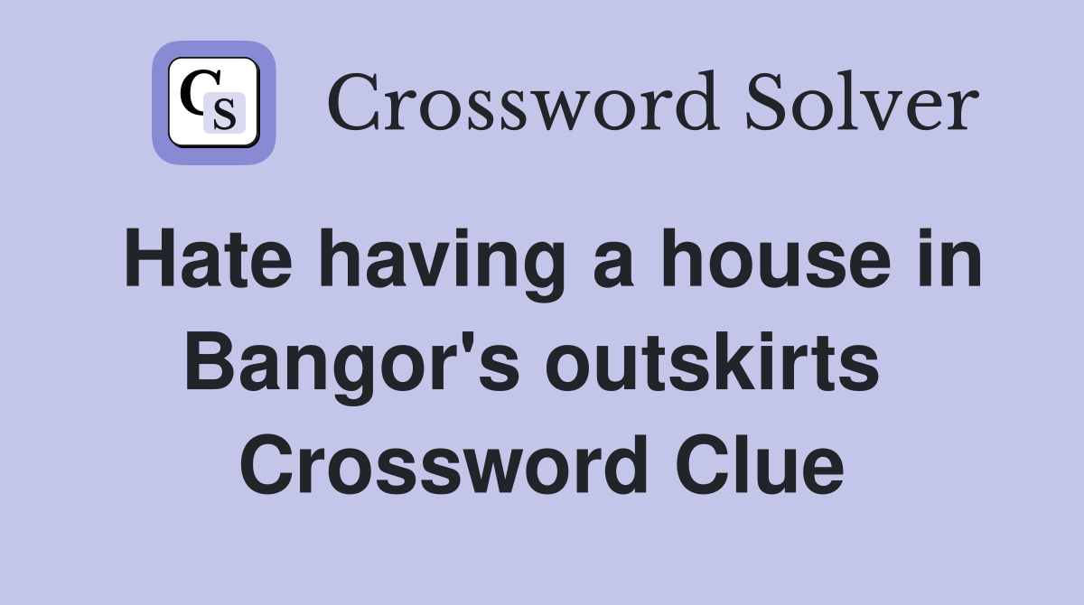 Hate having a house in Bangor's outskirts  Crossword Clue