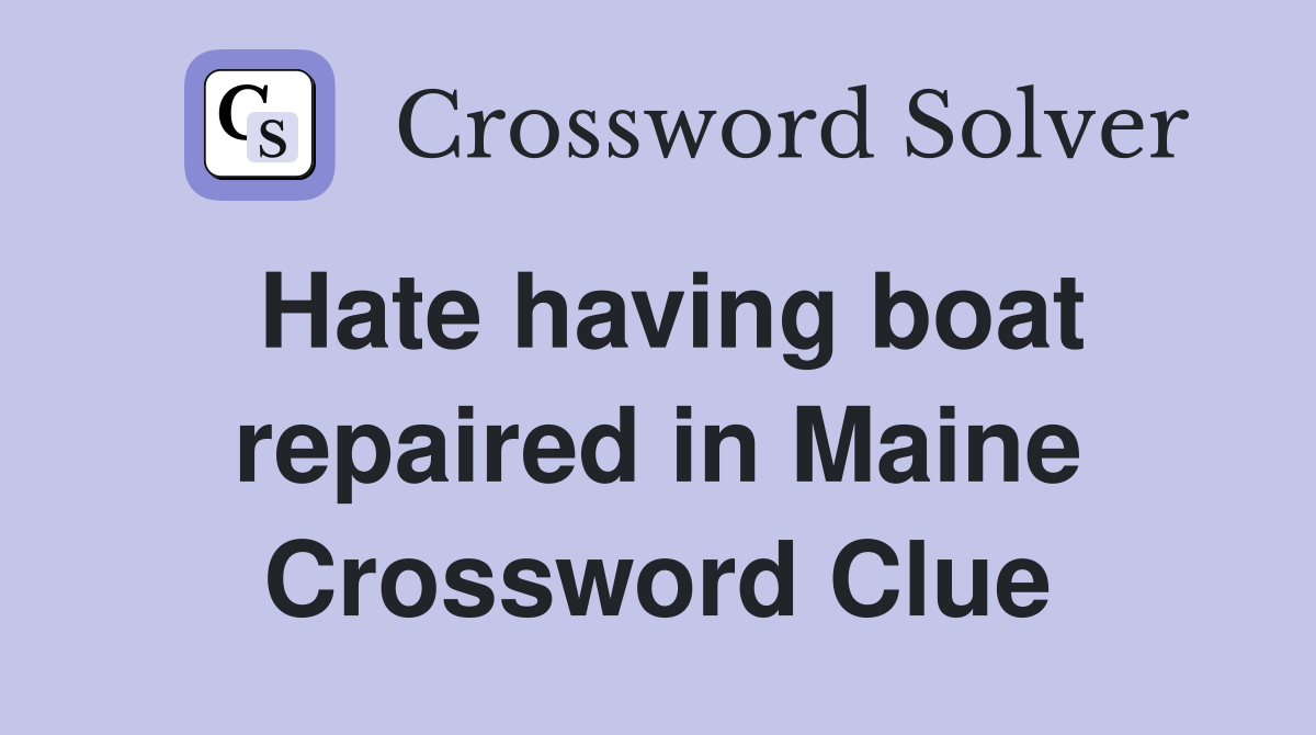 Hate having boat repaired in Maine Crossword Clue