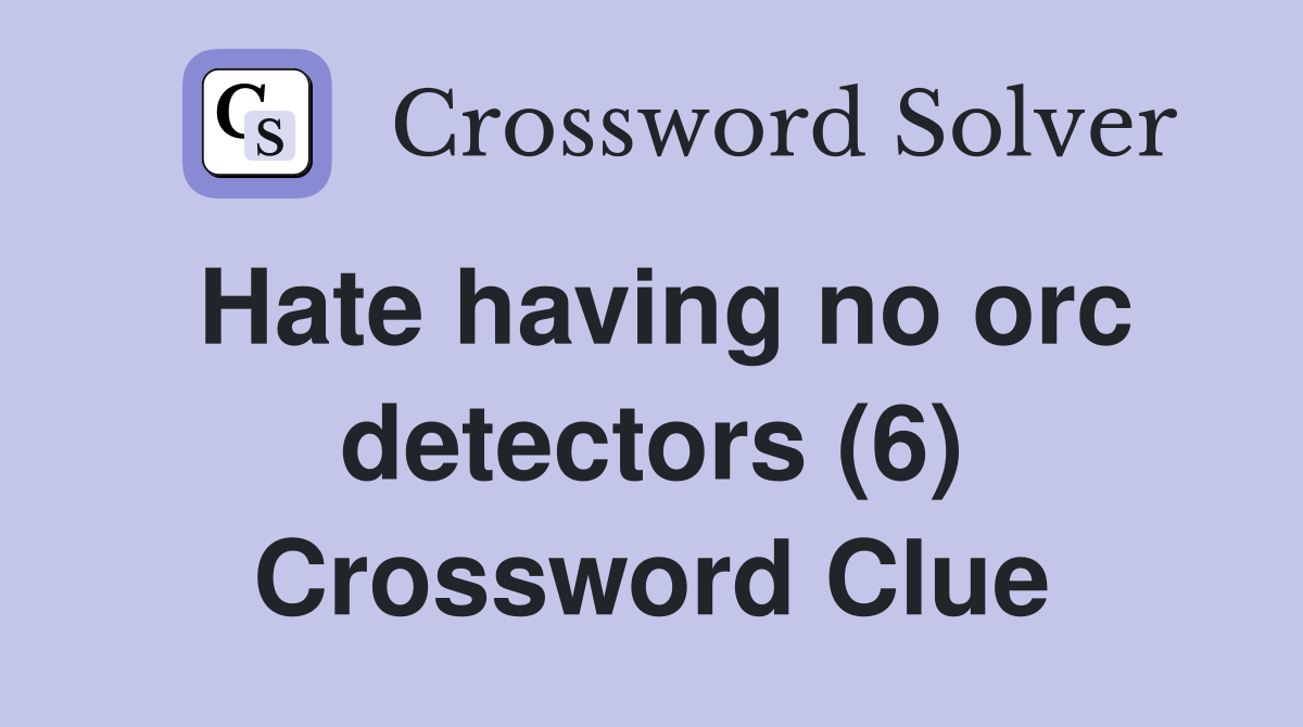 Hate having no orc detectors (6) Crossword Clue