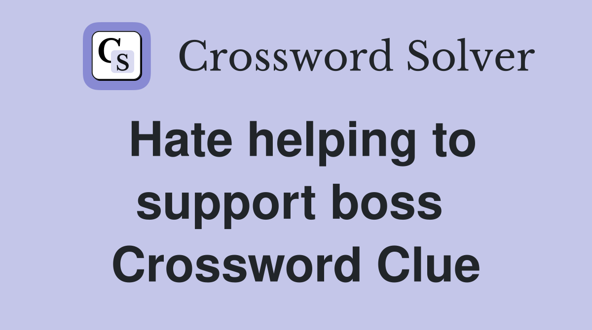 Hate helping to support boss  Crossword Clue