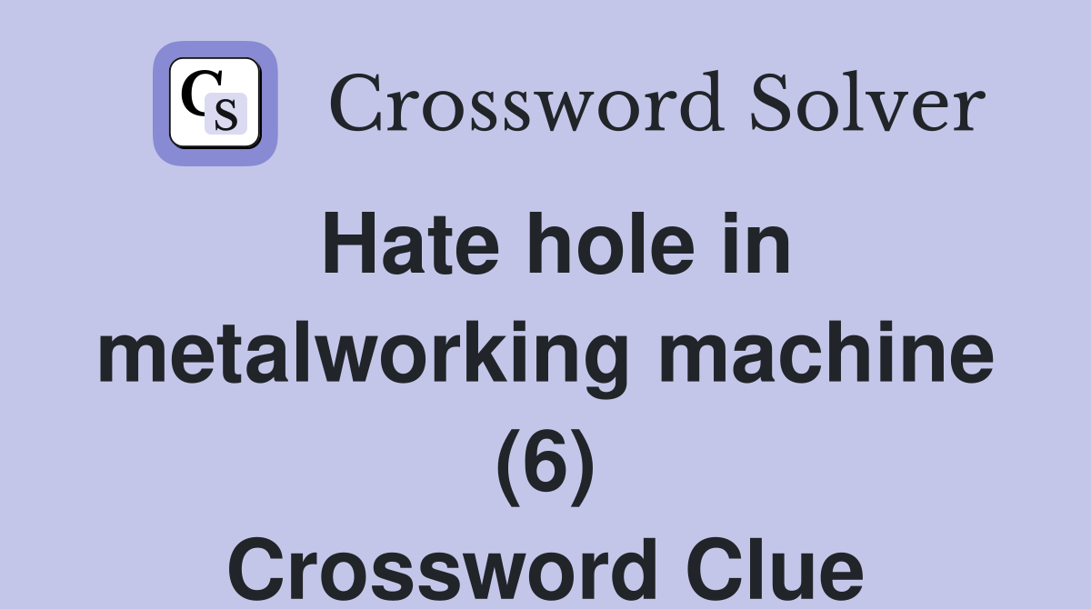 Hate hole in metalworking machine (6) Crossword Clue