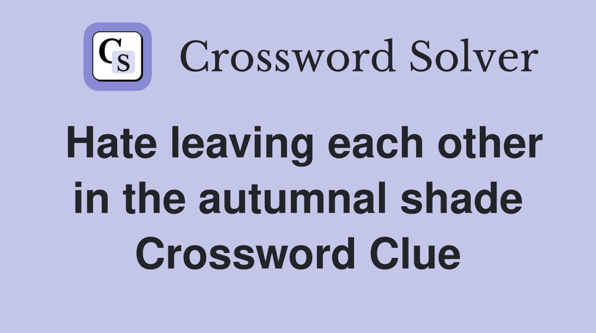 Hate leaving each other in the autumnal shade Crossword Clue