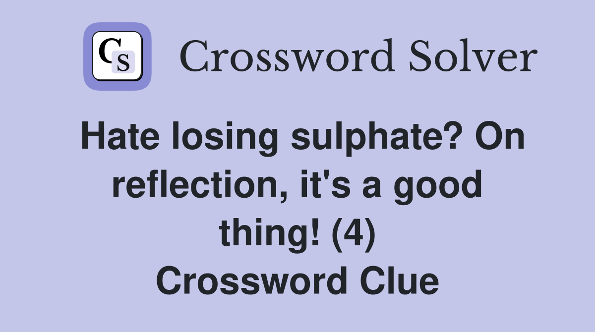 Hate losing sulphate? On reflection, it's a good thing! (4) Crossword Clue