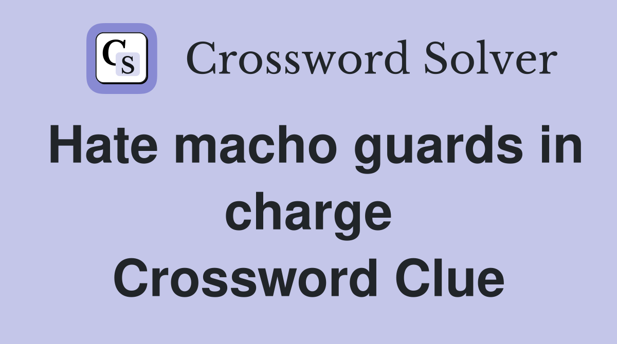 Hate macho guards in charge Crossword Clue